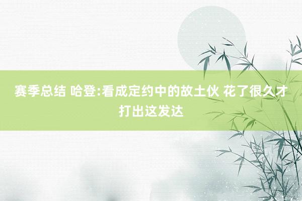 赛季总结 哈登:看成定约中的故土伙 花了很久才打出这发达