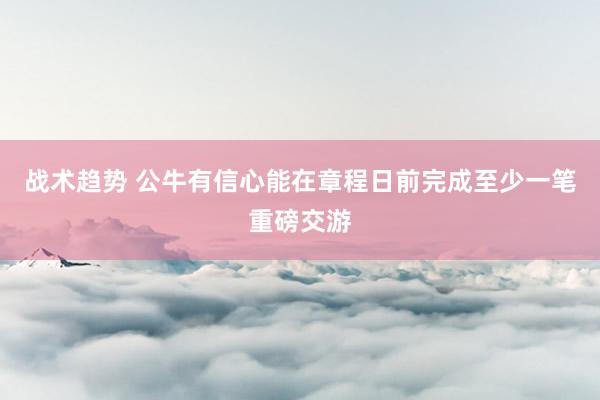 战术趋势 公牛有信心能在章程日前完成至少一笔重磅交游