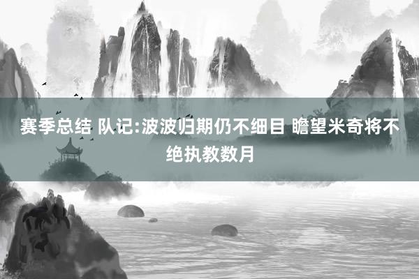 赛季总结 队记:波波归期仍不细目 瞻望米奇将不绝执教数月