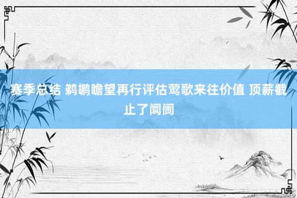 赛季总结 鹈鹕瞻望再行评估莺歌来往价值 顶薪截止了阛阓