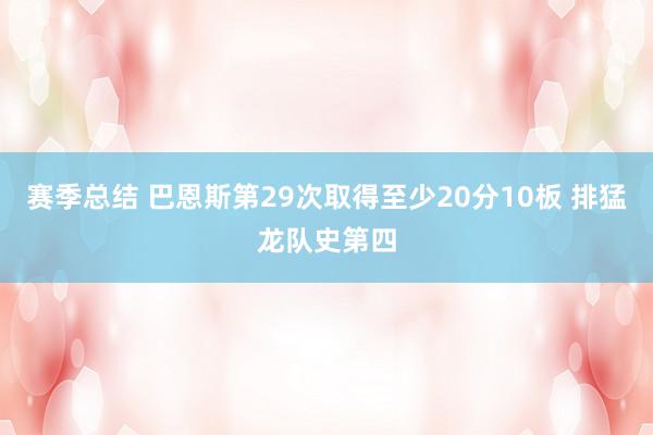 赛季总结 巴恩斯第29次取得至少20分10板 排猛龙队史第四