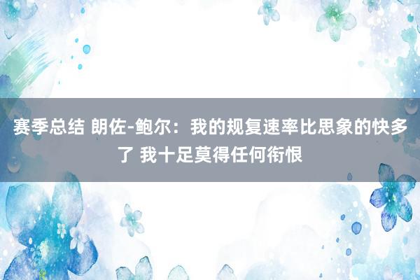 赛季总结 朗佐-鲍尔：我的规复速率比思象的快多了 我十足莫得任何衔恨