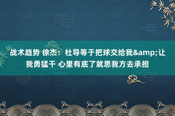 战术趋势 徐杰：杜导等于把球交给我&让我勇猛干 心里有底了就思我方去承担