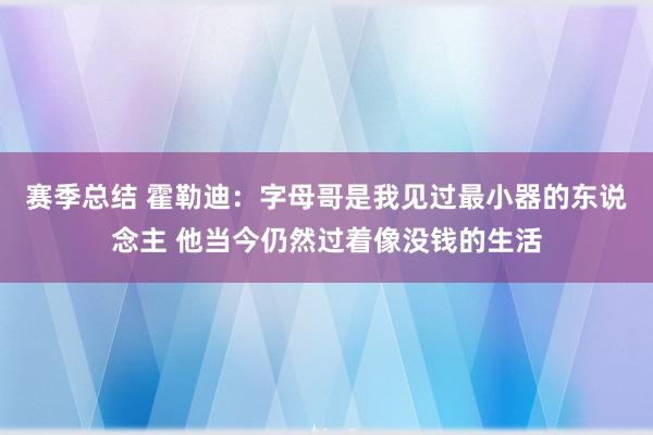 赛季总结 霍勒迪：字母哥是我见过最小器的东说念主 他当今仍然过着像没钱的生活