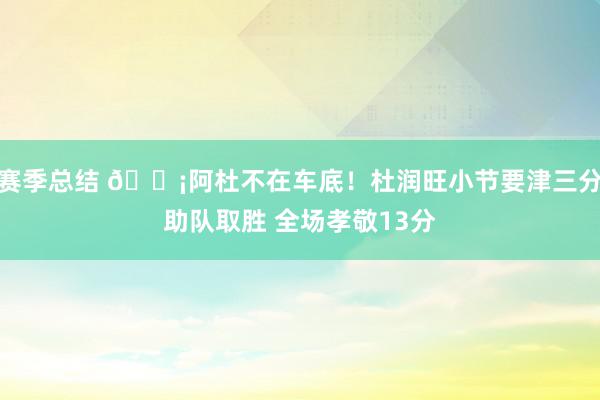 赛季总结 🗡阿杜不在车底！杜润旺小节要津三分助队取胜 全场孝敬13分