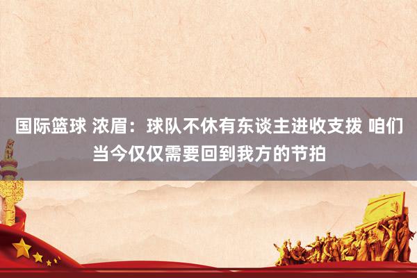 国际篮球 浓眉：球队不休有东谈主进收支拨 咱们当今仅仅需要回到我方的节拍