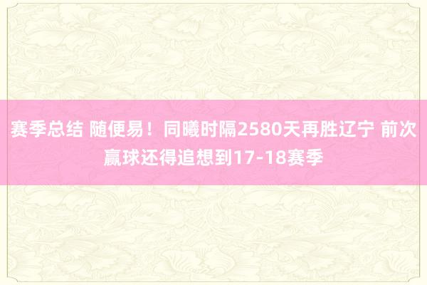 赛季总结 随便易！同曦时隔2580天再胜辽宁 前次赢球还得追想到17-18赛季