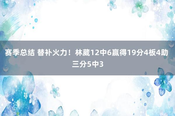 赛季总结 替补火力！林葳12中6赢得19分4板4助 三分5中3