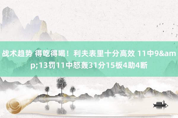 战术趋势 得吃得喝！利夫表里十分高效 11中9&13罚11中怒轰31分15板4助4断