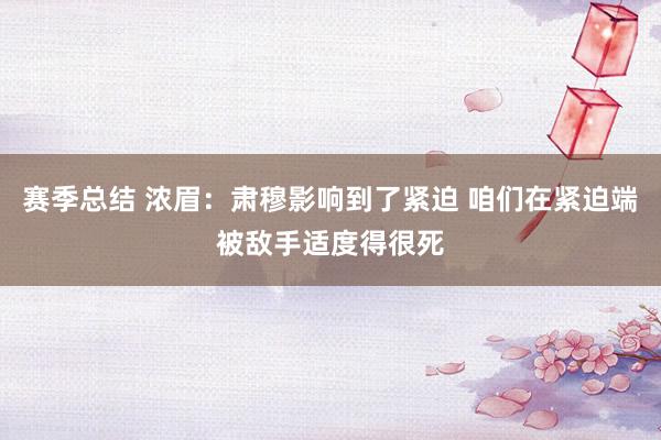 赛季总结 浓眉：肃穆影响到了紧迫 咱们在紧迫端被敌手适度得很死