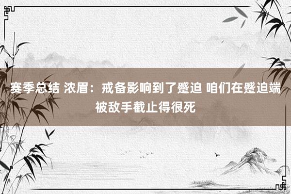 赛季总结 浓眉：戒备影响到了蹙迫 咱们在蹙迫端被敌手截止得很死