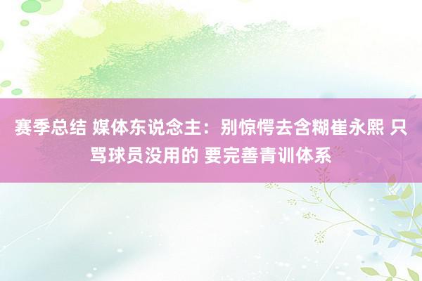 赛季总结 媒体东说念主：别惊愕去含糊崔永熙 只骂球员没用的 要完善青训体系