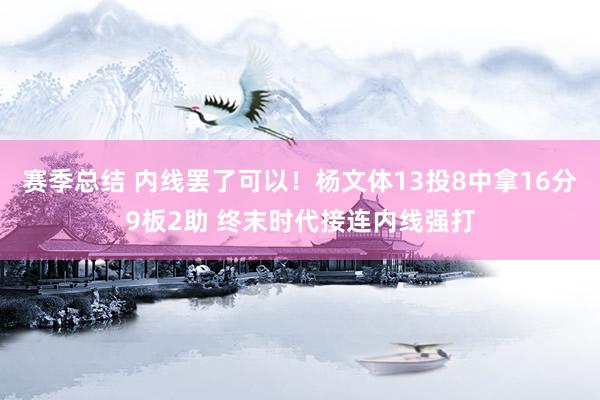 赛季总结 内线罢了可以！杨文体13投8中拿16分9板2助 终末时代接连内线强打