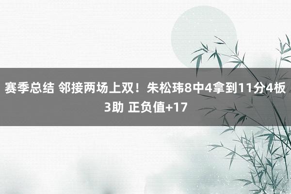 赛季总结 邻接两场上双！朱松玮8中4拿到11分4板3助 正负值+17