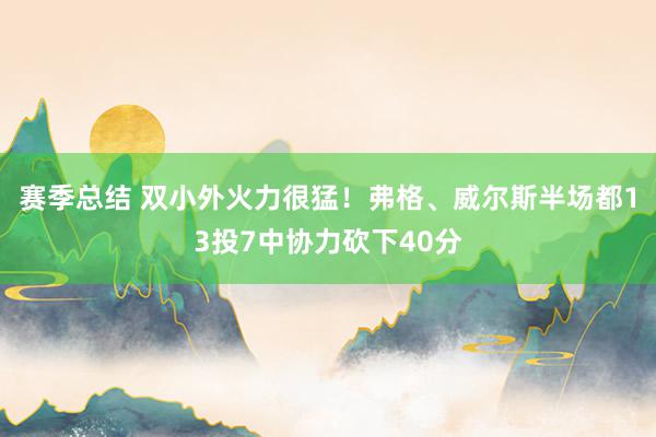 赛季总结 双小外火力很猛！弗格、威尔斯半场都13投7中协力砍下40分