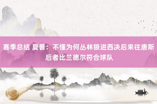 赛季总结 夏普：不懂为何丛林狼进西决后来往唐斯 后者比兰德尔符合球队