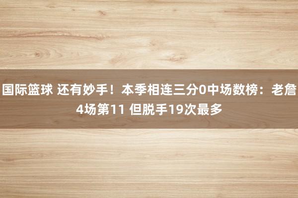 国际篮球 还有妙手！本季相连三分0中场数榜：老詹4场第11 但脱手19次最多