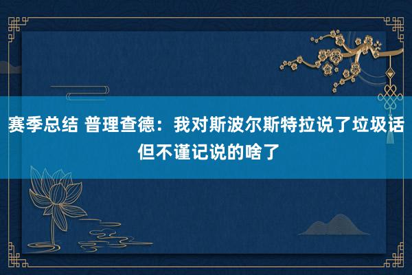 赛季总结 普理查德：我对斯波尔斯特拉说了垃圾话 但不谨记说的啥了