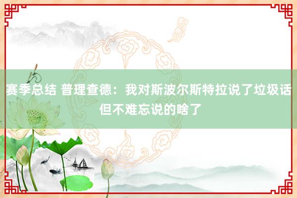 赛季总结 普理查德：我对斯波尔斯特拉说了垃圾话 但不难忘说的啥了