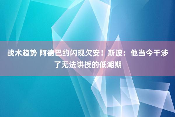 战术趋势 阿德巴约闪现欠安！斯波：他当今干涉了无法讲授的低潮期