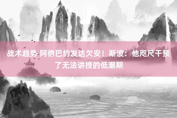 战术趋势 阿德巴约发达欠安！斯波：他咫尺干预了无法讲授的低潮期