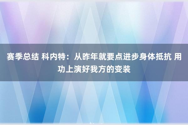 赛季总结 科内特：从昨年就要点进步身体抵抗 用功上演好我方的变装