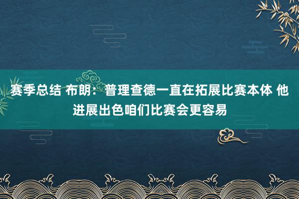 赛季总结 布朗：普理查德一直在拓展比赛本体 他进展出色咱们比赛会更容易