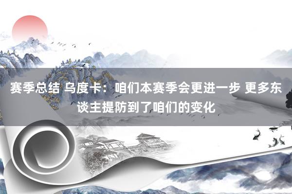 赛季总结 乌度卡：咱们本赛季会更进一步 更多东谈主提防到了咱们的变化