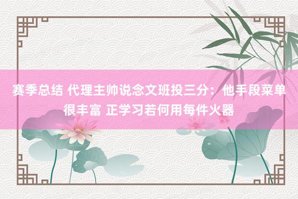 赛季总结 代理主帅说念文班投三分：他手段菜单很丰富 正学习若何用每件火器