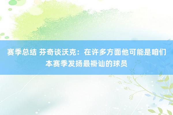 赛季总结 芬奇谈沃克：在许多方面他可能是咱们本赛季发扬最褂讪的球员