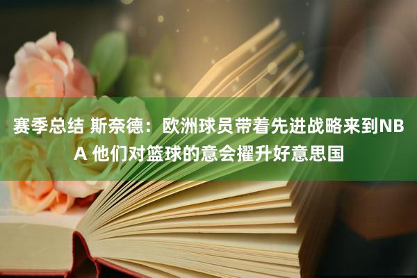 赛季总结 斯奈德：欧洲球员带着先进战略来到NBA 他们对篮球的意会擢升好意思国