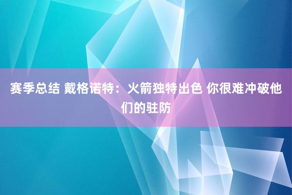 赛季总结 戴格诺特：火箭独特出色 你很难冲破他们的驻防