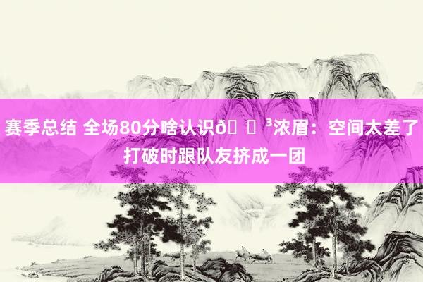 赛季总结 全场80分啥认识😳浓眉：空间太差了 打破时跟队友挤成一团