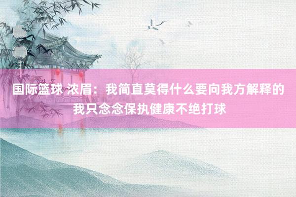 国际篮球 浓眉：我简直莫得什么要向我方解释的 我只念念保执健康不绝打球