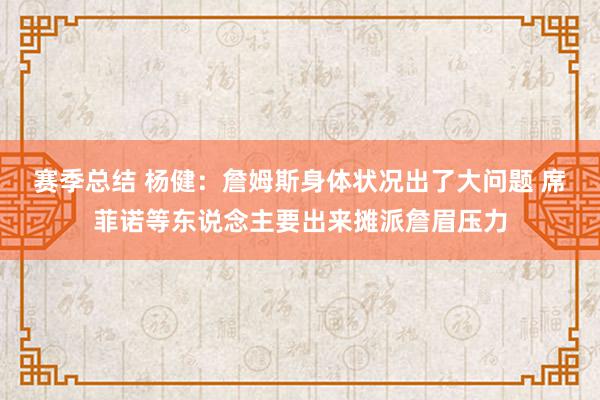 赛季总结 杨健：詹姆斯身体状况出了大问题 席菲诺等东说念主要出来摊派詹眉压力