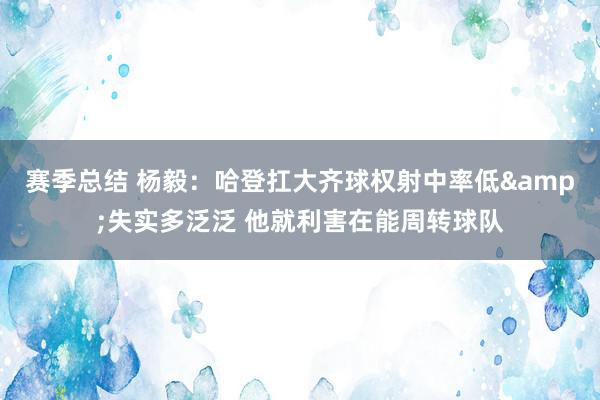 赛季总结 杨毅：哈登扛大齐球权射中率低&失实多泛泛 他就利害在能周转球队