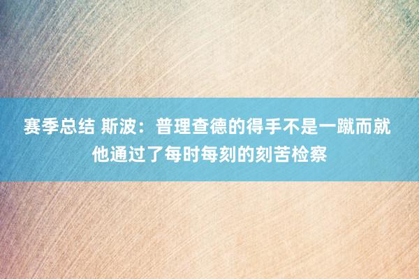 赛季总结 斯波：普理查德的得手不是一蹴而就 他通过了每时每刻的刻苦检察