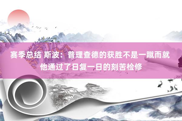 赛季总结 斯波：普理查德的获胜不是一蹴而就 他通过了日复一日的刻苦检修