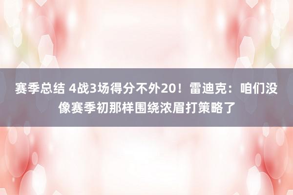 赛季总结 4战3场得分不外20！雷迪克：咱们没像赛季初那样围绕浓眉打策略了