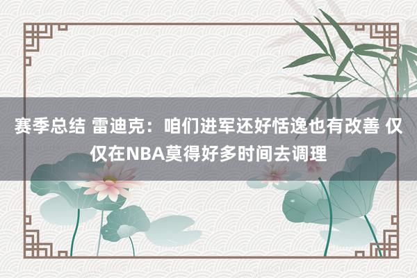 赛季总结 雷迪克：咱们进军还好恬逸也有改善 仅仅在NBA莫得好多时间去调理