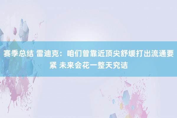 赛季总结 雷迪克：咱们曾靠近顶尖舒缓打出流通要紧 未来会花一整天究诘