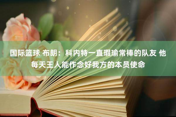 国际篮球 布朗：科内特一直瑕瑜常棒的队友 他每天王人能作念好我方的本员使命