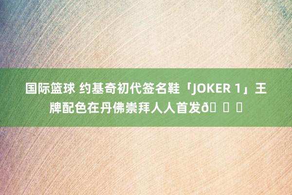 国际篮球 约基奇初代签名鞋「JOKER 1」王牌配色在丹佛崇拜人人首发🎉