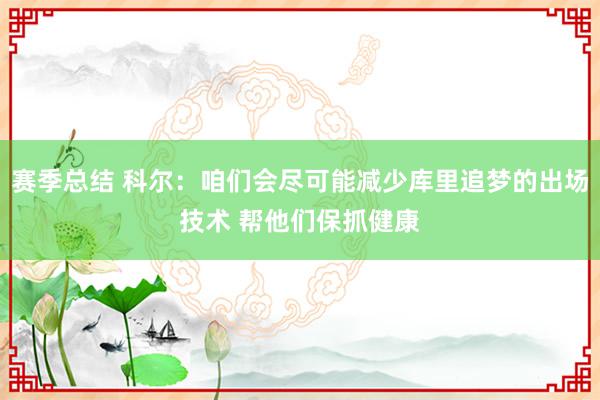 赛季总结 科尔：咱们会尽可能减少库里追梦的出场技术 帮他们保抓健康