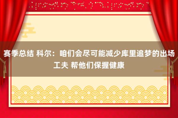 赛季总结 科尔：咱们会尽可能减少库里追梦的出场工夫 帮他们保握健康