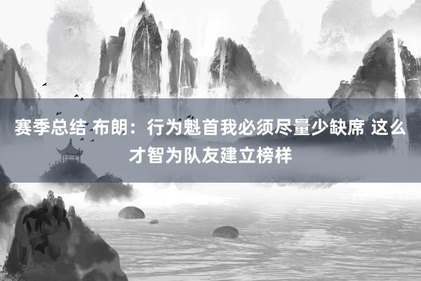 赛季总结 布朗：行为魁首我必须尽量少缺席 这么才智为队友建立榜样