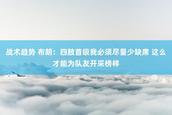 战术趋势 布朗：四肢首级我必须尽量少缺席 这么才能为队友开采榜样