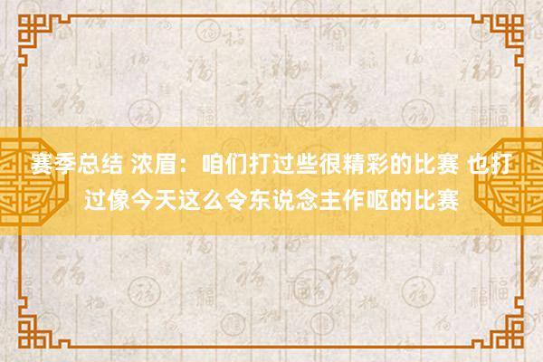 赛季总结 浓眉：咱们打过些很精彩的比赛 也打过像今天这么令东说念主作呕的比赛