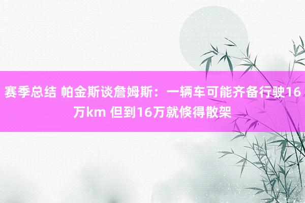 赛季总结 帕金斯谈詹姆斯：一辆车可能齐备行驶16万km 但到16万就倏得散架