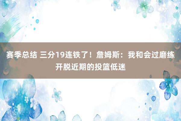 赛季总结 三分19连铁了！詹姆斯：我和会过磨练开脱近期的投篮低迷